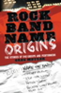 Rock Band Name Origins The Stories Of 240 Groups And Performers 1st Edition Greg Metzer