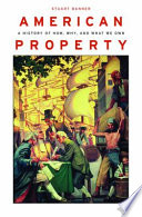 American Property A History Of How Why And What We Own Stuart Banner