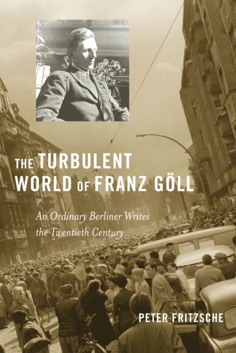 The Turbulent World Of Franz Goll An Ordinary Berliner Writes The Twentieth Century Peter Fritzsche