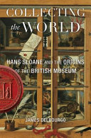 Collecting The World Hans Sloane And The Origins Of The British Museum James Delbourgo