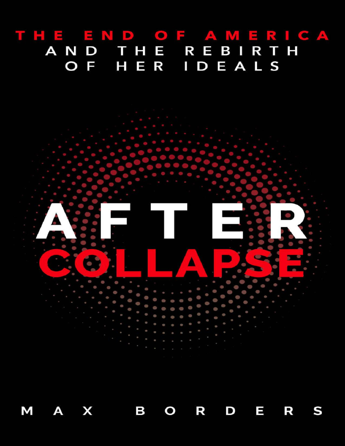 After Collapse The End Of America And The Rebirth Of Her Ideals Max Borders Max Borders