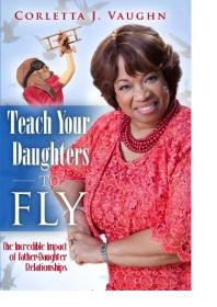 Teach Your Daughters To Fly The Incredible Impact Of Fatherdaughter Relationships Corletta Vaughn