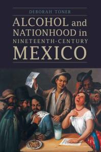 Alcohol And Nationhood In Nineteenthcentury Mexico 1st Edition Deborah Toner