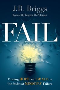 Fail Finding Hope And Grace In The Midst Of Ministry Failure 1st Edition J R Briggs Eugene H Peterson