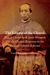 The Lawyer Of The Church Bishop Clemente De Jess Mungua And The Clerical Response To The Mexican Liberal Reforma 1st Edition Pablo Mijangos Y Gonzalez