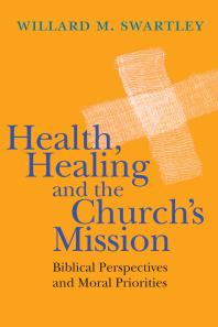 Health Healing And The Churchs Mission Biblical Perspectives And Moral Priorities 1st Edition Willard M Swartley