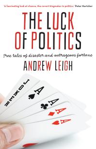 The Luck Of Politics True Tales Of Disaster And Outrageous Fortune 1st Edition Andrew Leigh