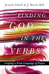 Finding God In The Verbs Crafting A Fresh Language Of Prayer 1st Edition Jennie Isbell J Brent Bill