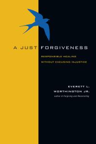 A Just Forgiveness Responsible Healing Without Excusing Injustice 1st Edition Jr Everett L Worthington