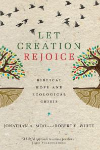 Let Creation Rejoice Biblical Hope And Ecological Crisis 1st Edition Jonathan A Moo Robert S White