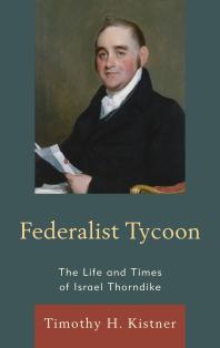 Federalist Tycoon The Life And Times Of Israel Thorndike Timothy H Kistner