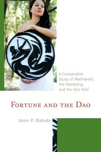 Fortune And The Dao A Comparative Study Of Machiavelli The Daodejing And The Han Feizi Jason P Blahuta