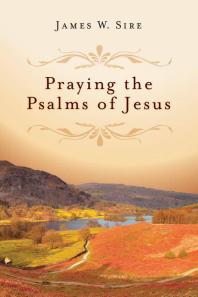 Praying The Psalms Of Jesus 1st Edition James W Sire