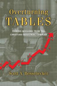 Overturning Tables Freeing Missions From The Christianindustrial Complex 1st Edition Scott A Bessenecker