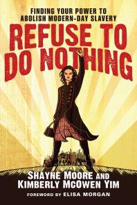 Refuse To Do Nothing Finding Your Power To Abolish Modernday Slavery 1st Edition Shayne Moore Kimberly Mcowen Yim Elisa Morgan