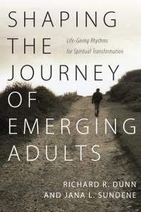 Shaping The Journey Of Emerging Adults Lifegiving Rhythms For Spiritual Transformation 1st Edition Richard R Dunn Jana L Sundene