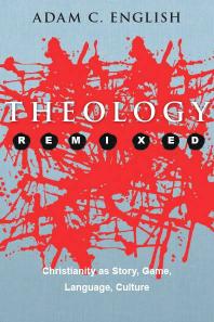 Theology Remixed Christianity As Story Game Language Culture 1st Edition Adam C English