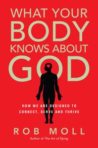 What Your Body Knows About God How We Are Designed To Connect Serve And Thrive 1st Edition Rob Moll Michael Card