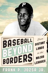 Baseball Beyond Borders From Distant Lands To The Major Leagues Jr Frank P Jozsa