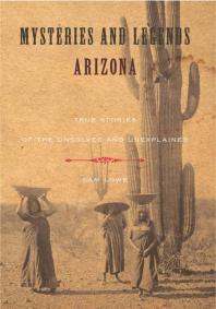 Mysteries And Legends Of Arizona True Stories Of The Unsolved And Unexplained 1st Edition Sam Lowe
