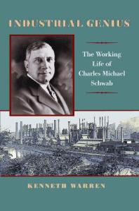 Industrial Genius The Working Life Of Charles Michael Schwab 1st Edition Kenneth Warren