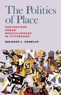 The Politics Of Place Contentious Urban Redevlopment In Pittsburgh 1st Edition Gregory J Crowley