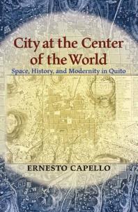 City At The Center Of The World Space History And Modernity In Quito 1st Edition Ernesto Capello