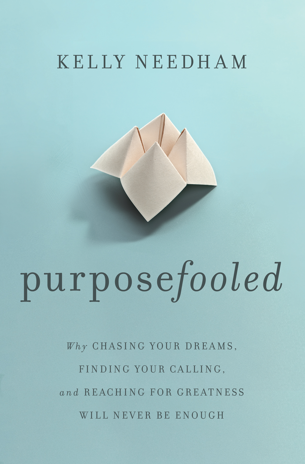 Purposefooled Why Chasing Your Dreams Finding Your Calling And Reaching For Greatness Will Never Be Enough Kelly Needham
