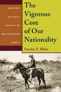 The Vigorous Core Of Our Nationality Race And Regional Identity In Northeastern Brazil 1st Edition Stanley E Blake