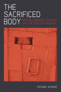 The Sacrificed Body Balkan Community Building And The Fear Of Freedom 1st Edition Tatjana Aleksic