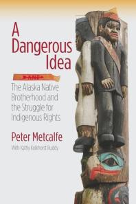 A Dangerous Idea The Alaska Native Brotherhood And The Struggle For Indigenous Rights Peter Metcalfe