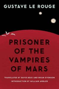 Prisoner Of The Vampires Of Mars 1st Edition Gustave Le Rouge David Beus Brian Evenson William Ambler