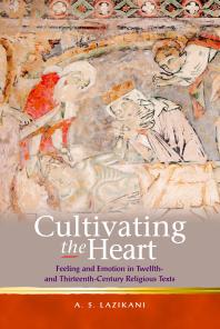 Cultivating The Heart Feeling And Emotion In Twelfth And Thirteenthcentury Religious Texts 1st Edition Ayoush Lazikani