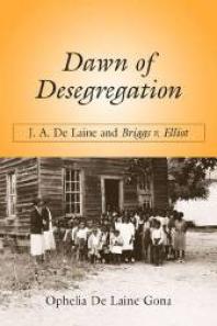 Dawn Of Desegregation J A De Laine And Briggs V Elliott 1st Edition Ophelia De Laine Gona