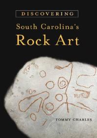 Discovering South Carolinas Rock Art 1st Edition Tommy Charles