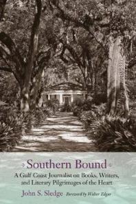 Southern Bound A Gulf Coast Journalist On Books Writers And Literary Pilgrimages Of The Heart 1st Edition John S Sledge Walter B Edgar
