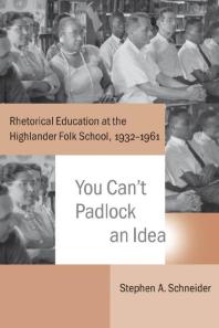You Cant Padlock An Idea Rhetorical Education At The Highlander Folk School 19321961 1st Edition Stephen A Schneider