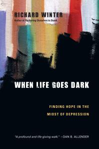 When Life Goes Dark Finding Hope In The Midst Of Depression 1st Edition Richard Winter