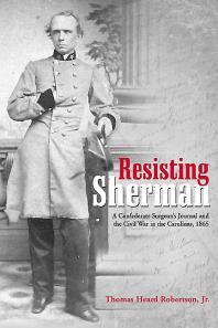 Resisting Sherman A Confederate Surgeons Journal And The Civil War In The Carolinas 1865 Thomas Heard Robertson