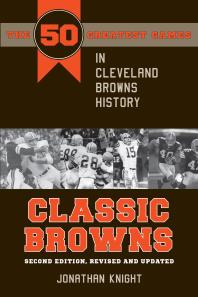 Classic Browns The 50 Greatest Games In Cleveland Browns History Second Edition Revised And Updated 1st Edition Jonathan Knight