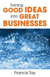 Turning Good Ideas Into Great Businesses 1st Edition Francis Tay