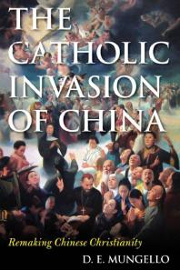 The Catholic Invasion Of China Remaking Chinese Christianity D E Mungello