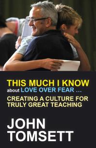 This Much I Know About Love Over Fear Creating A Culture For Truly Great Teaching 1st Edition John Tomsett