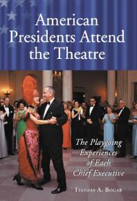 American Presidents Attend The Theatre The Playgoing Experiences Of Each Chief Executive 1st Edition Thomas A Bogar