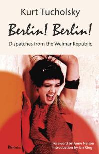 Berlin Berlin Dispatches From The Weimar Republic Kurt Tucholsky Ian King Anne C Nelson Ian King Anne Nelson