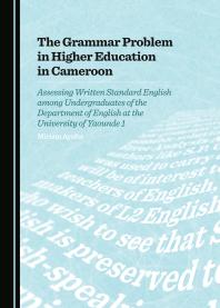 The Grammar Problem In Higher Education In Cameroon Assessing Written Standard English Among Undergraduates Of The Department Of English At The University Of Yaounde 1 1st Edition Miriam Ayafor