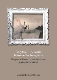Fairytalesa World Between The Imaginary Metaphor At Play In Lo Cunto De Li Cunti By Giambattista Basile 1st Edition Carmela Bernadetta Scala