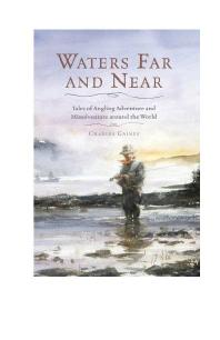 Waters Far And Near Tales Of Angling Adventure And Misadventure Around The World Charles Gaines