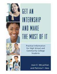 Get An Internship And Make The Most Of It Practical Information For High School And Community College Students Joan E Mclachlan Patricia F Hess