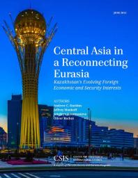 Central Asia In A Reconnecting Eurasia Kazakhstans Evolving Foreign Economic And Security Interests Andrew C Kuchins Jeffrey Mankoff Oliver Backes